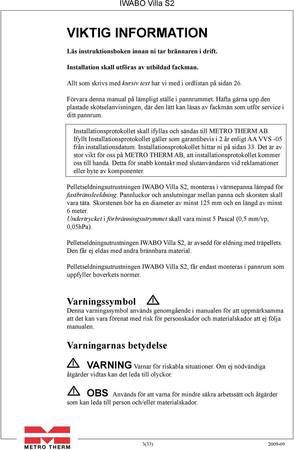 Installationsprotokollet skall ifyllas och sändas till METRO THERM AB. Ifyllt Installationsprotokollet gäller som garantibevis i 2 år enligt AA VVS -05 från installationsdatum.