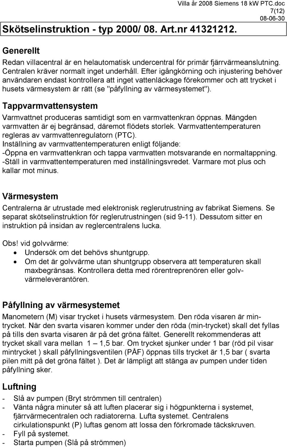 Tappvarmvattensystem Varmvattnet produceras samtidigt som en varmvattenkran öppnas. Mängden varmvatten är ej begränsad, däremot flödets storlek.