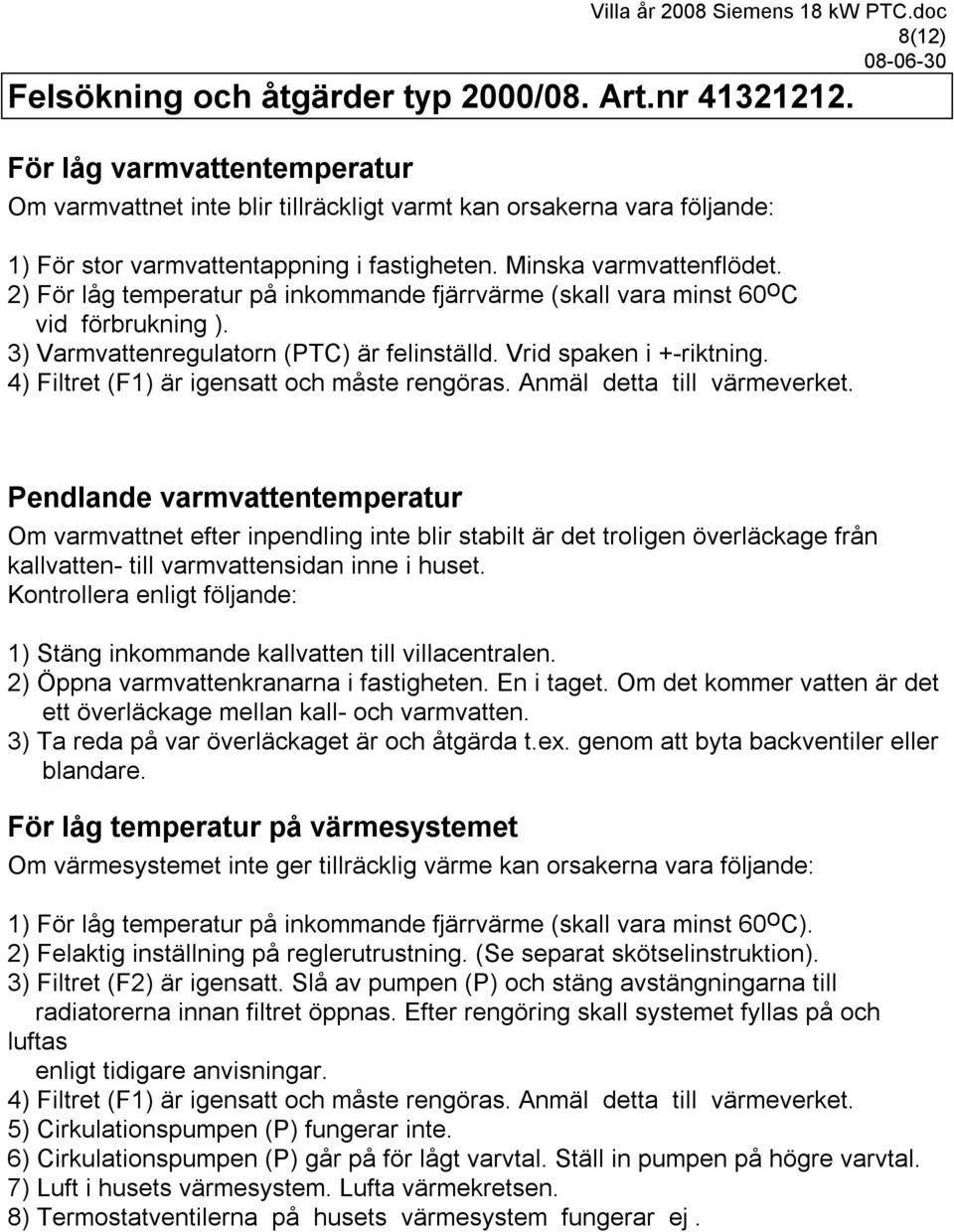 2) För låg temperatur på inkommande fjärrvärme (skall vara minst 60 o C vid förbrukning ). 3) Varmvattenregulatorn (PTC) är felinställd. Vrid spaken i +-riktning.