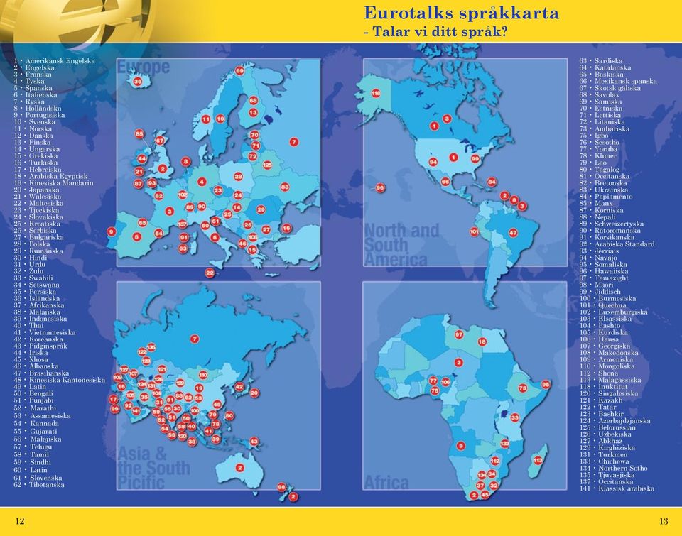 Japanska 21 Walesiska 22 Maltesiska 23 Tjeckiska 24 Slovakiska 25 Kroatiska 26 Serbiska 27 Bulgariska 28 Polska 29 Rumänska 30 Hindi 31 Urdu 32 Zulu 33 Swahili 34 Setswana 35 Persiska 36 Isländska 37