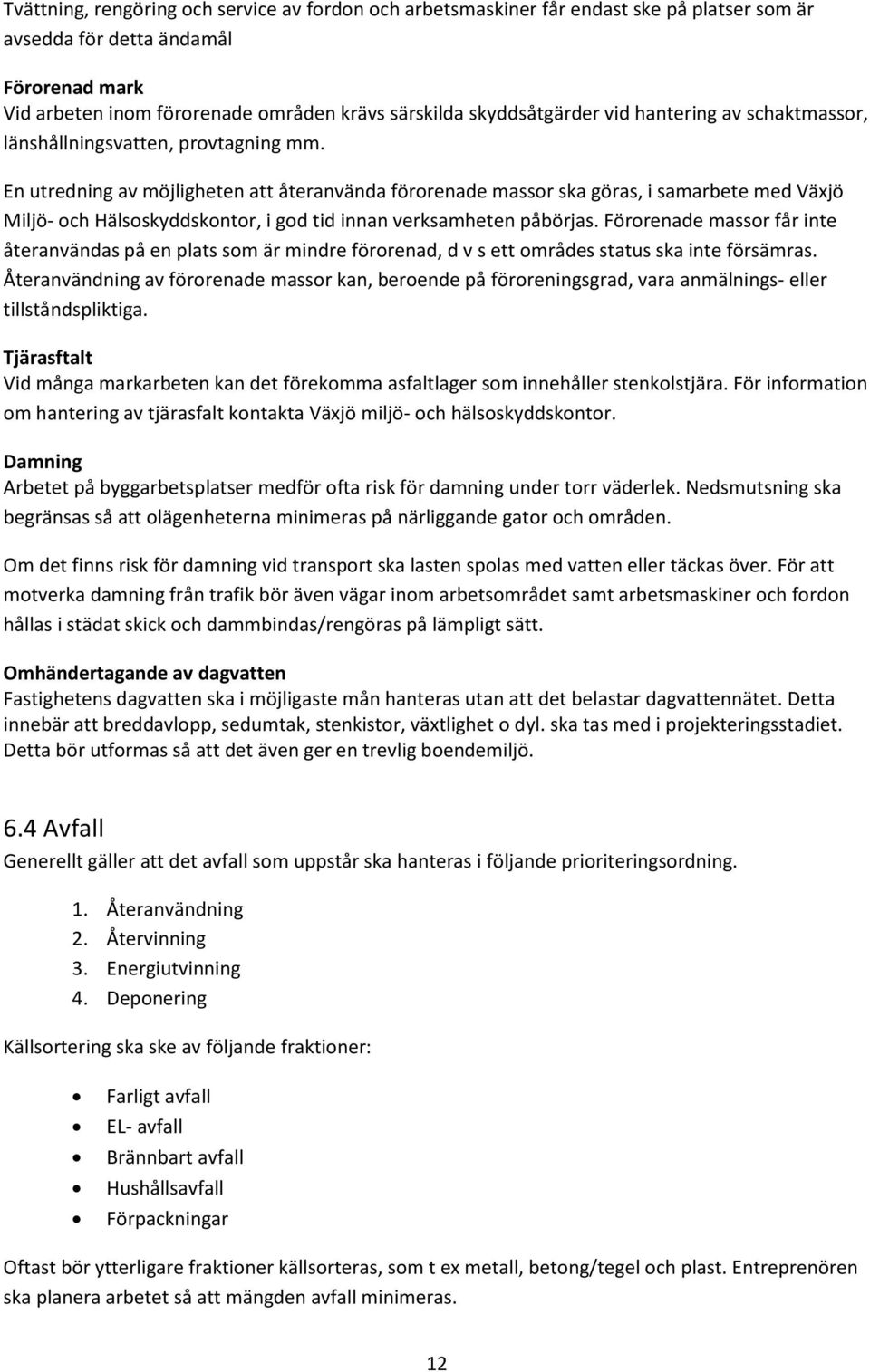 En utredning av möjligheten att återanvända förorenade massor ska göras, i samarbete med Växjö Miljö- och Hälsoskyddskontor, i god tid innan verksamheten påbörjas.