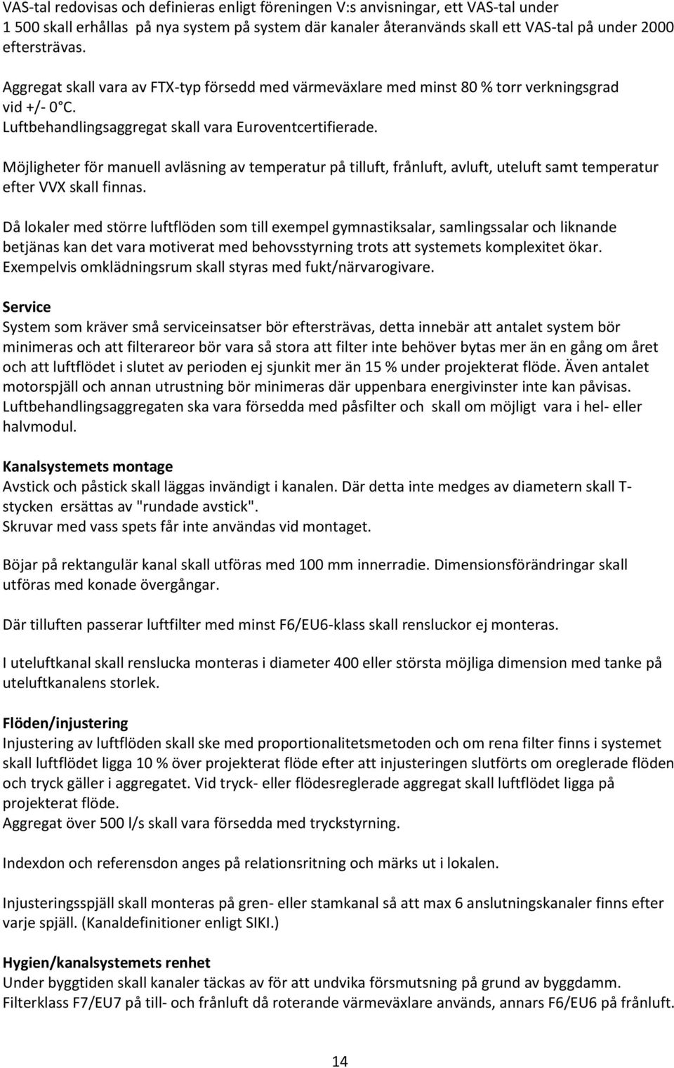 Möjligheter för manuell avläsning av temperatur på tilluft, frånluft, avluft, uteluft samt temperatur efter VVX skall finnas.