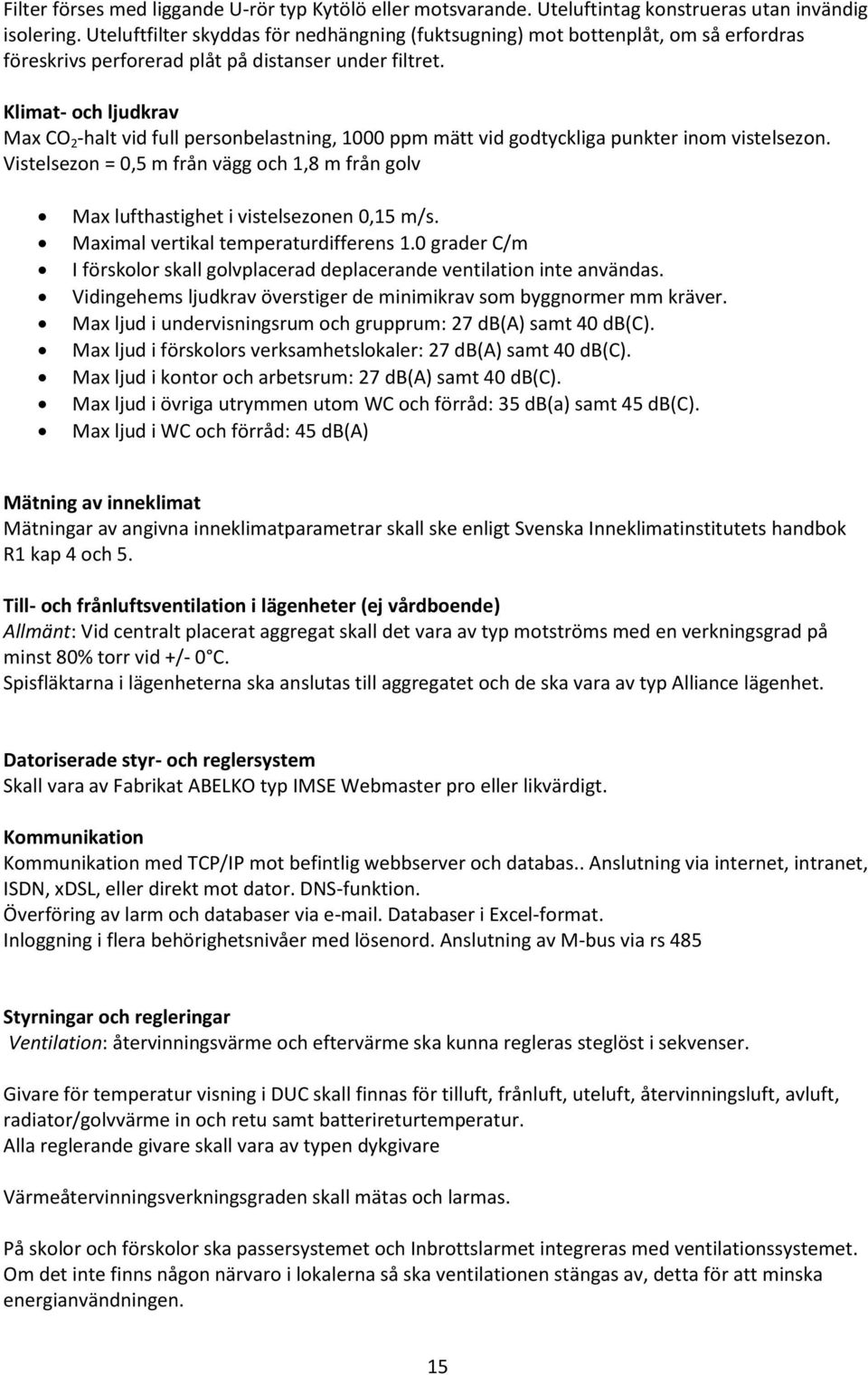 Klimat- och ljudkrav Max CO 2 -halt vid full personbelastning, 1000 ppm mätt vid godtyckliga punkter inom vistelsezon.