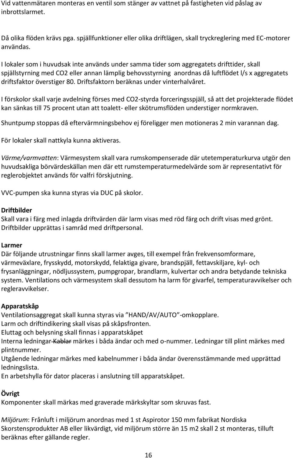 I lokaler som i huvudsak inte används under samma tider som aggregatets drifttider, skall spjällstyrning med CO2 eller annan lämplig behovsstyrning anordnas då luftflödet l/s x aggregatets