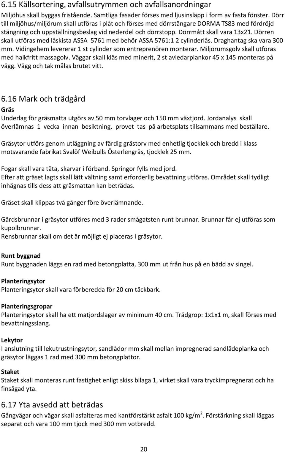 Dörren skall utföras med låskista ASSA 5761 med behör ASSA 5761:1 2 cylinderlås. Draghantag ska vara 300 mm. Vidingehem levererar 1 st cylinder som entreprenören monterar.