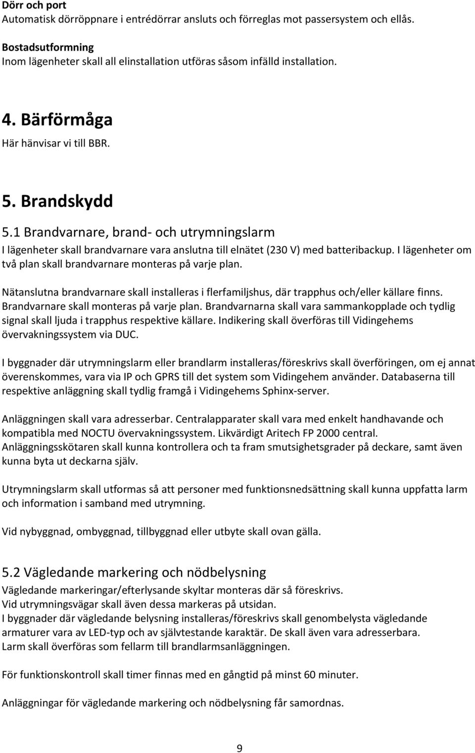 I lägenheter om två plan skall brandvarnare monteras på varje plan. Nätanslutna brandvarnare skall installeras i flerfamiljshus, där trapphus och/eller källare finns.