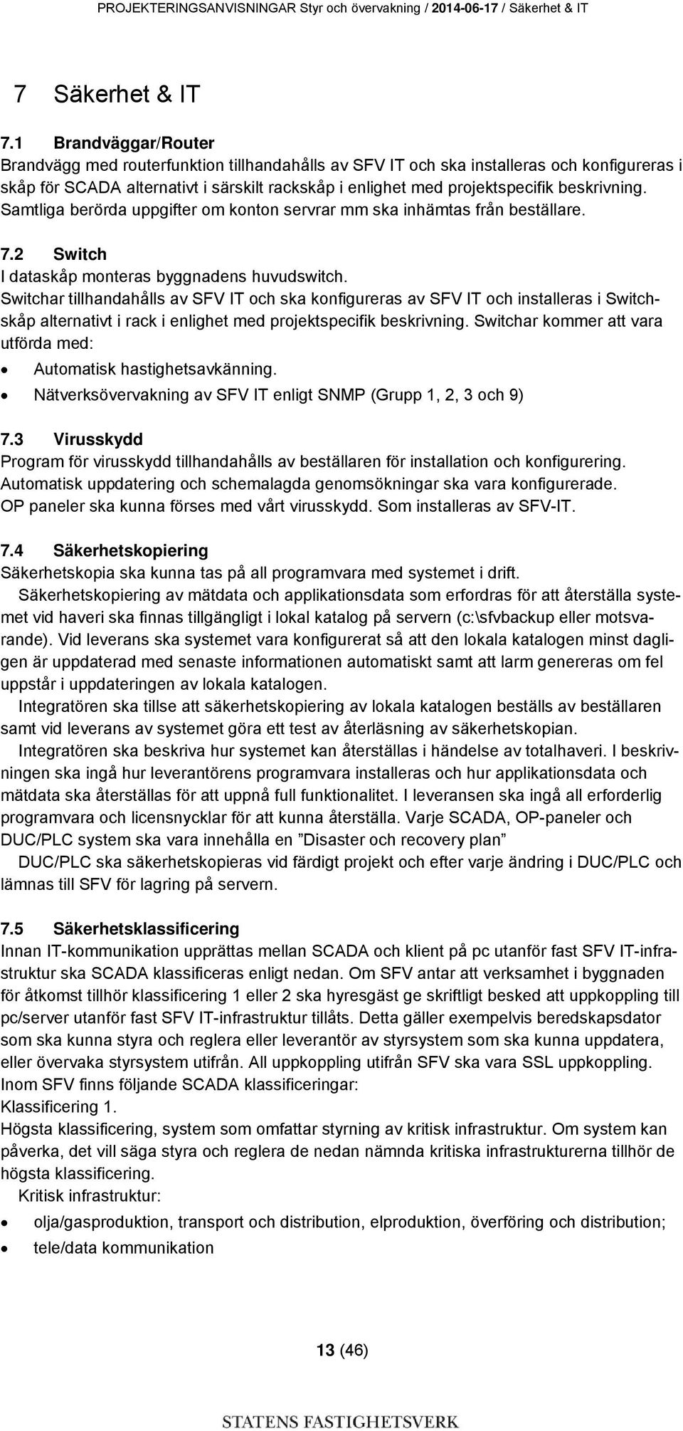 beskrivning. Samtliga berörda uppgifter om konton servrar mm ska inhämtas från beställare. 7.2 Switch I dataskåp monteras byggnadens huvudswitch.