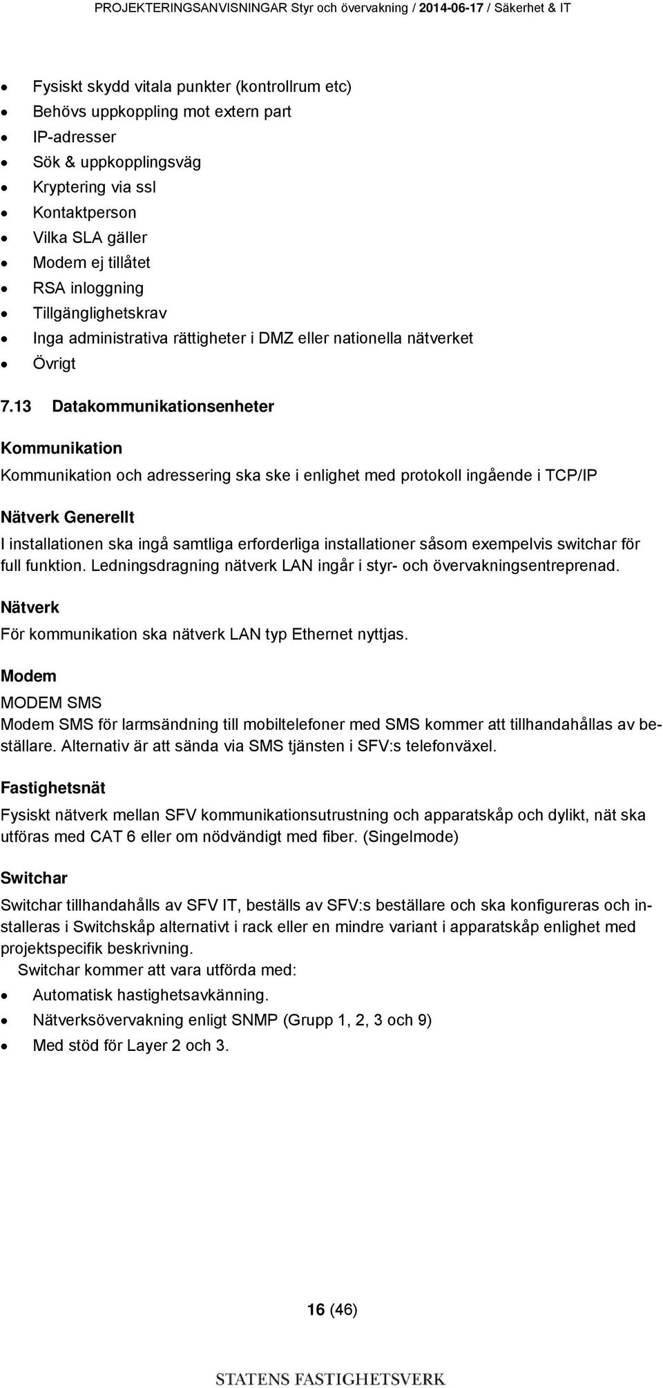 13 Datakommunikationsenheter Kommunikation Kommunikation och adressering ska ske i enlighet med protokoll ingående i TCP/IP Nätverk Generellt I installationen ska ingå samtliga erforderliga