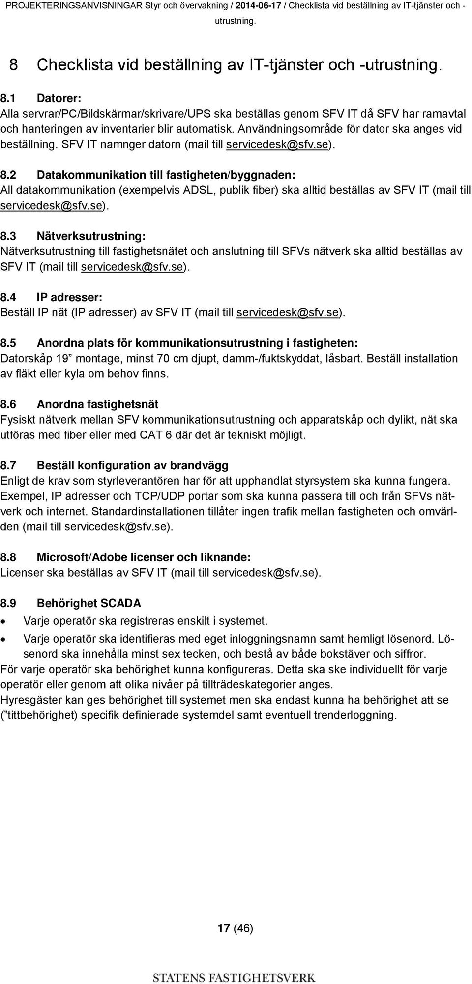 1 Datorer: Alla servrar/pc/bildskärmar/skrivare/ups ska beställas genom SFV IT då SFV har ramavtal och hanteringen av inventarier blir automatisk.