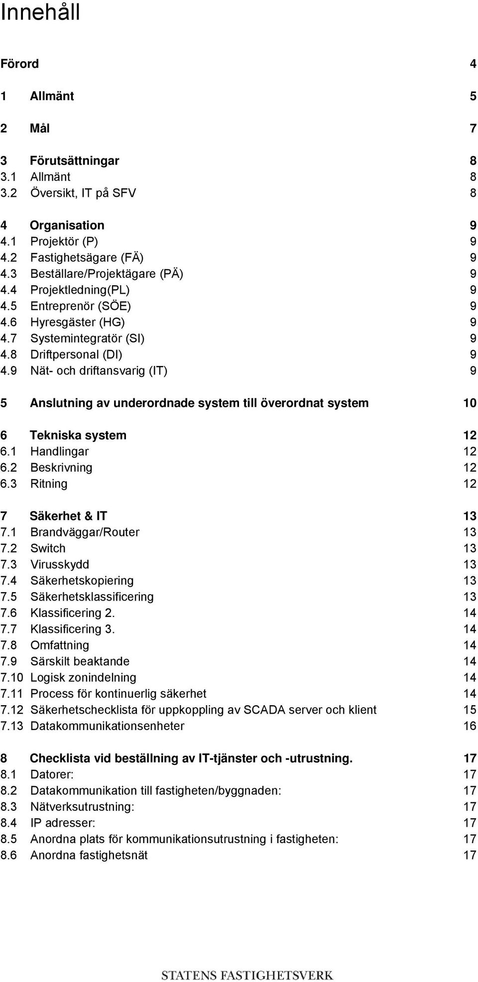 9 Nät- och driftansvarig (IT) 9 5 Anslutning av underordnade system till överordnat system 10 6 Tekniska system 12 6.1 Handlingar 12 6.2 Beskrivning 12 6.3 Ritning 12 7 Säkerhet & IT 13 7.