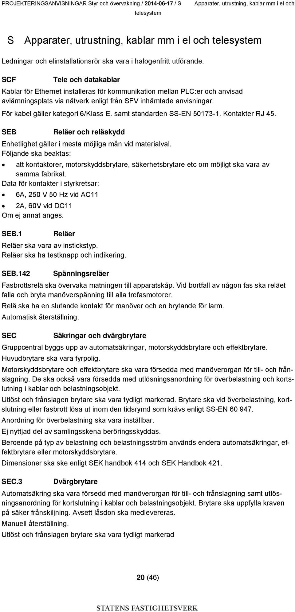 SCF Tele och datakablar Kablar för Ethernet installeras för kommunikation mellan PLC:er och anvisad avlämningsplats via nätverk enligt från SFV inhämtade anvisningar.