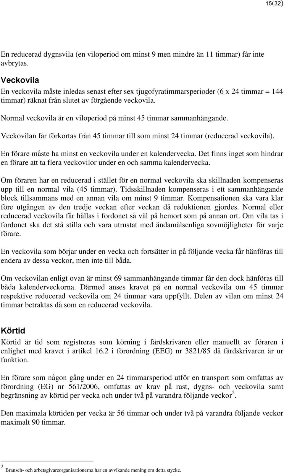 Normal veckovila är en viloperiod på minst 45 timmar sammanhängande. Veckovilan får förkortas från 45 timmar till som minst 24 timmar (reducerad veckovila).