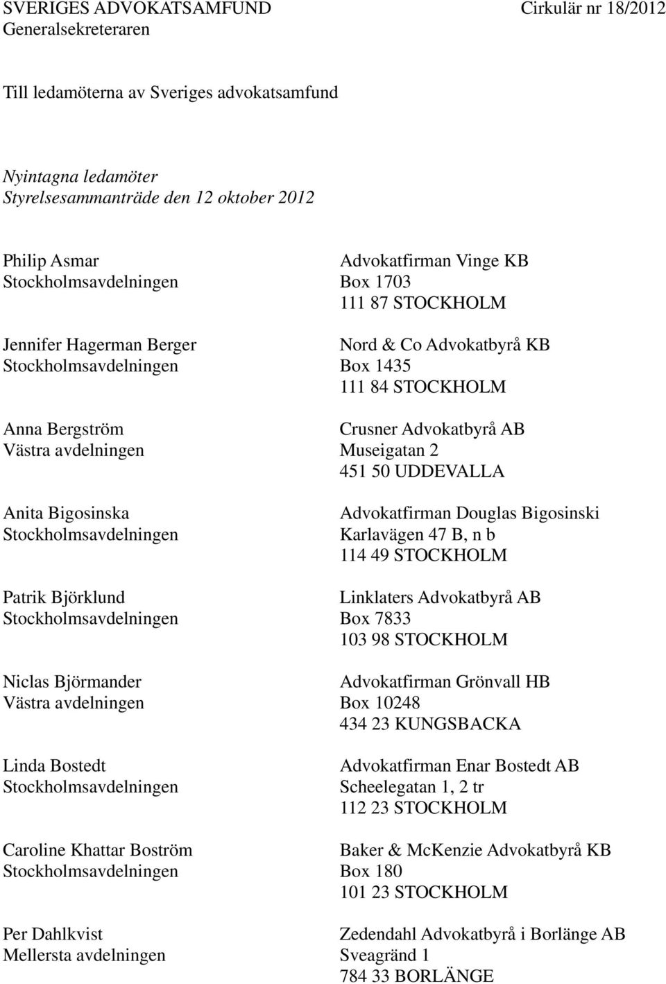 Nord & Co Advokatbyrå KB Box 1435 111 84 STOCKHOLM Crusner Advokatbyrå AB Museigatan 2 451 50 UDDEVALLA Advokatfirman Douglas Bigosinski Karlavägen 47 B, n b 114 49 STOCKHOLM Linklaters Advokatbyrå