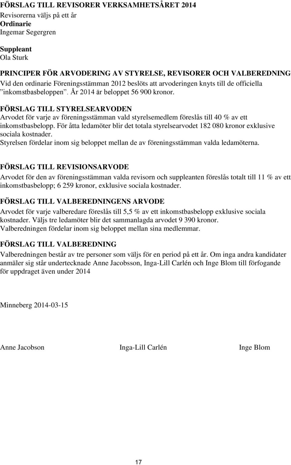 FÖRSLAG TILL STYRELSEARVODEN Arvodet för varje av föreningsstämman vald styrelsemedlem föreslås till 40 % av ett inkomstbasbelopp.