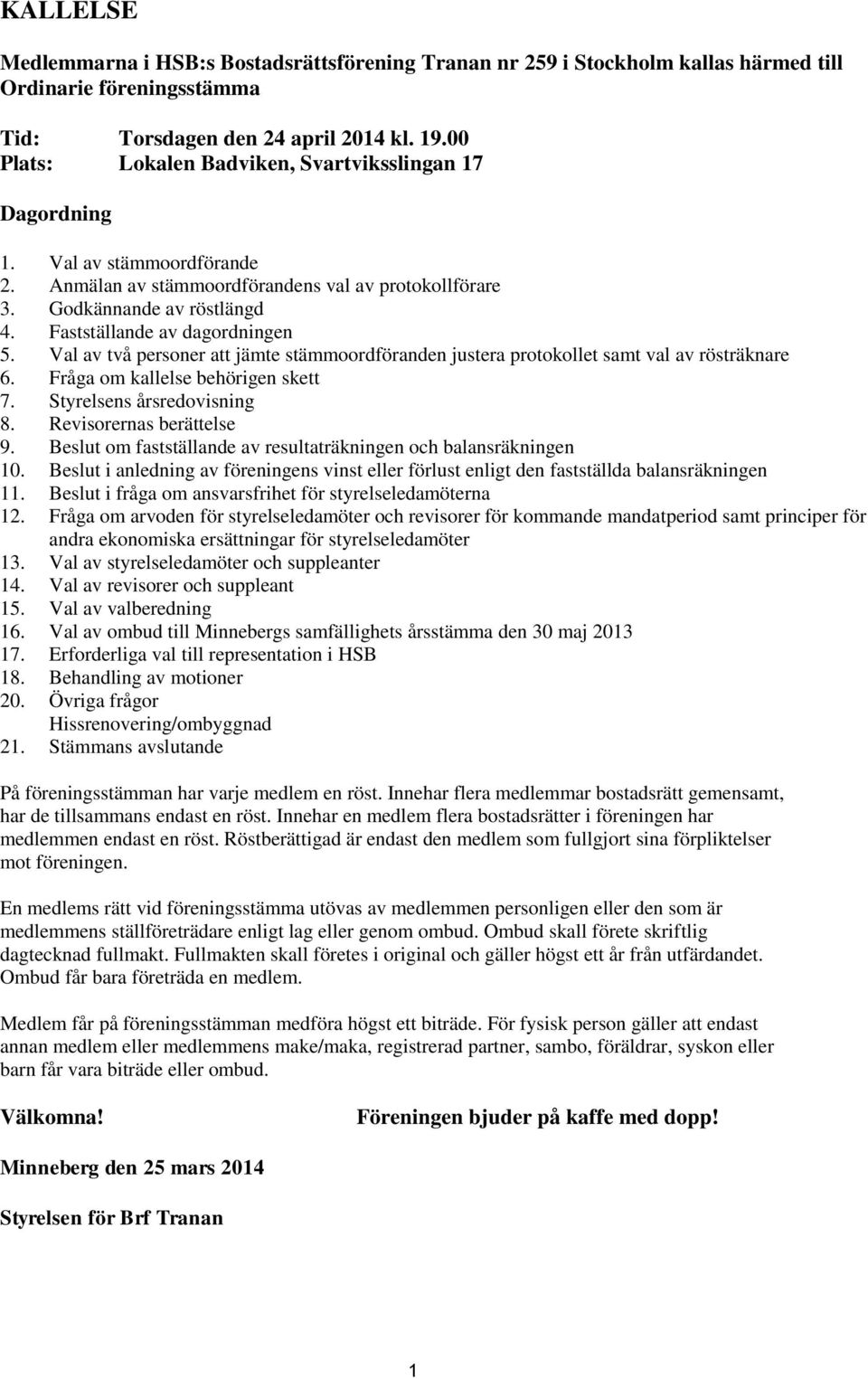 Fastställande av dagordningen 5. Val av två personer att jämte stämmoordföranden justera protokollet samt val av rösträknare 6. Fråga om kallelse behörigen skett 7. Styrelsens årsredovisning 8.