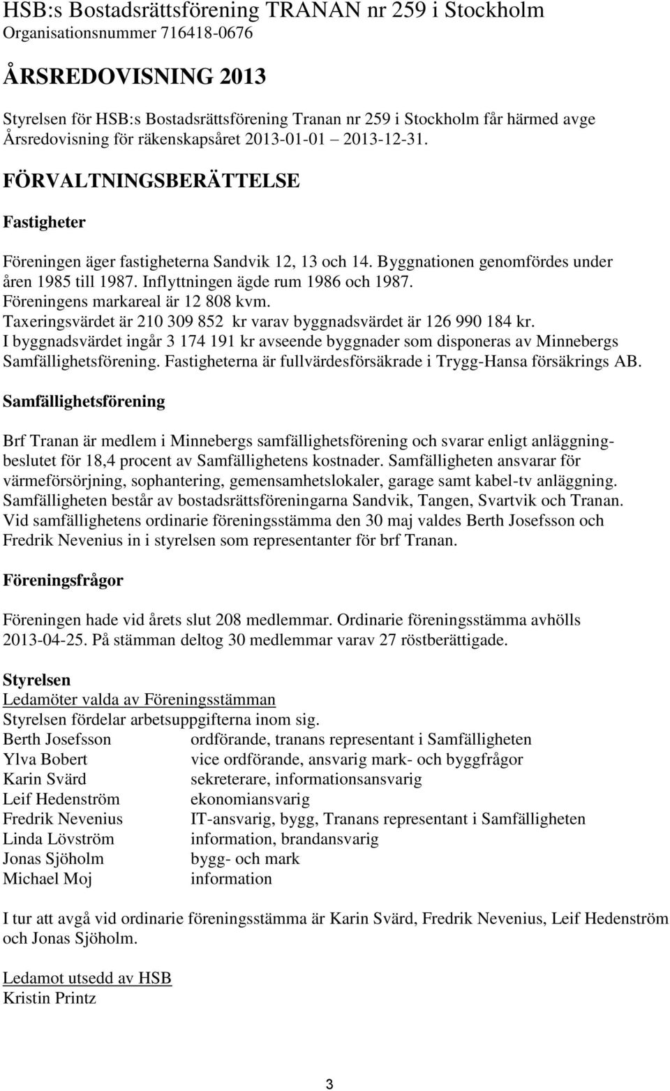 Inflyttningen ägde rum 1986 och 1987. Föreningens markareal är 12 808 kvm. Taxeringsvärdet är 210 309 852 kr varav byggnadsvärdet är 126 990 184 kr.