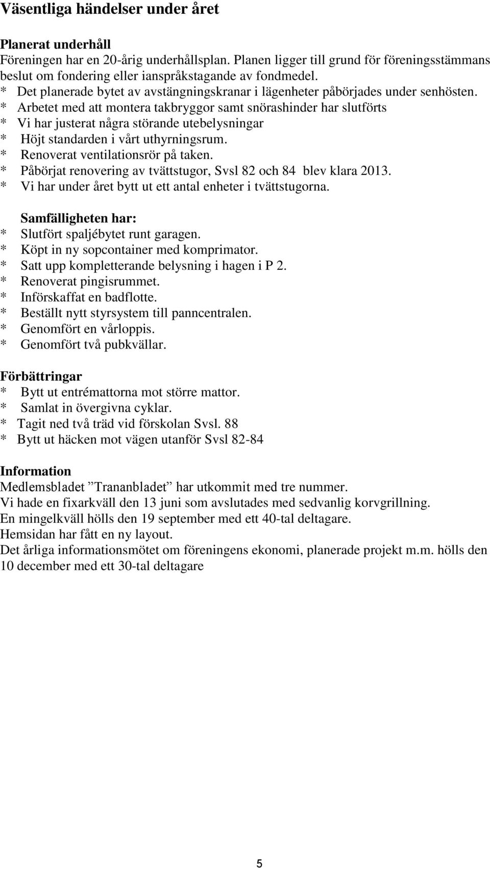 * Arbetet med att montera takbryggor samt snörashinder har slutförts * Vi har justerat några störande utebelysningar * Höjt standarden i vårt uthyrningsrum. * Renoverat ventilationsrör på taken.