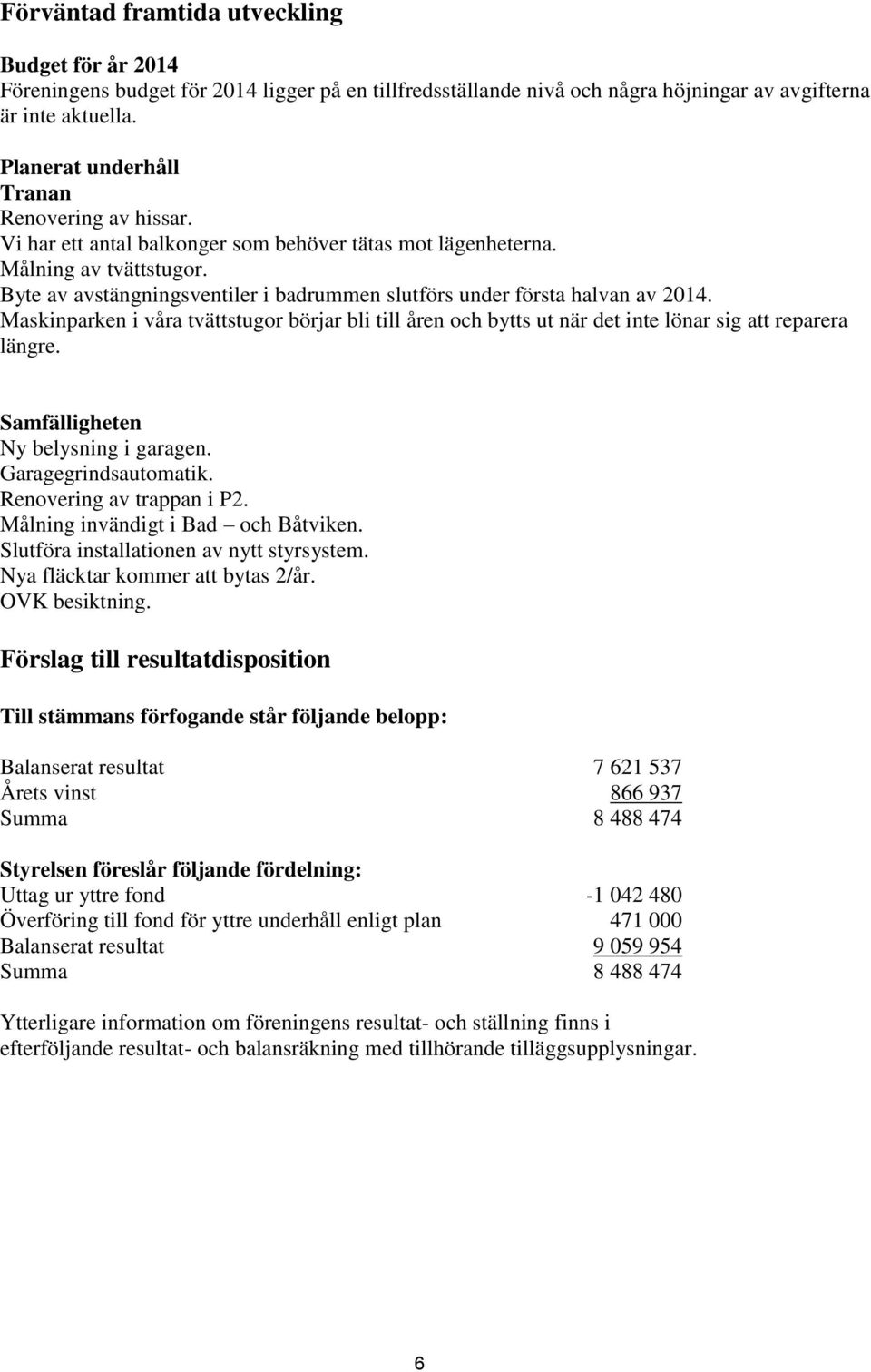 Byte av avstängningsventiler i badrummen slutförs under första halvan av 2014. Maskinparken i våra tvättstugor börjar bli till åren och bytts ut när det inte lönar sig att reparera längre.