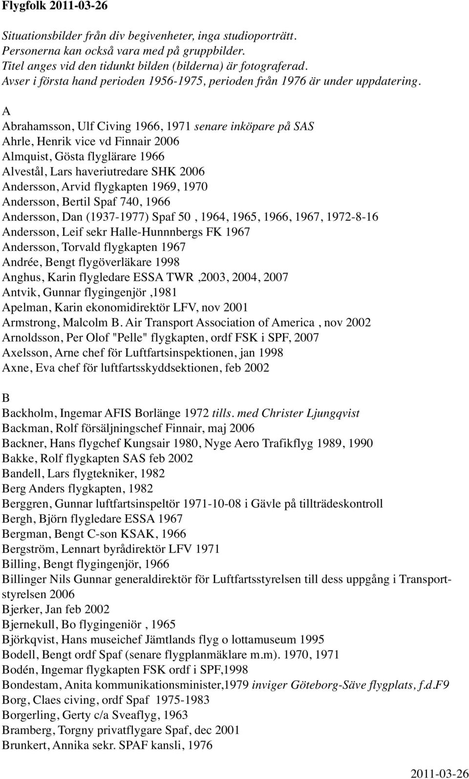 A Abrahamsson, Ulf Civing 1966, 1971 senare inköpare på SAS Ahrle, Henrik vice vd Finnair 2006 Almquist, Gösta flyglärare 1966 Alvestål, Lars haveriutredare SHK 2006 Andersson, Arvid flygkapten 1969,