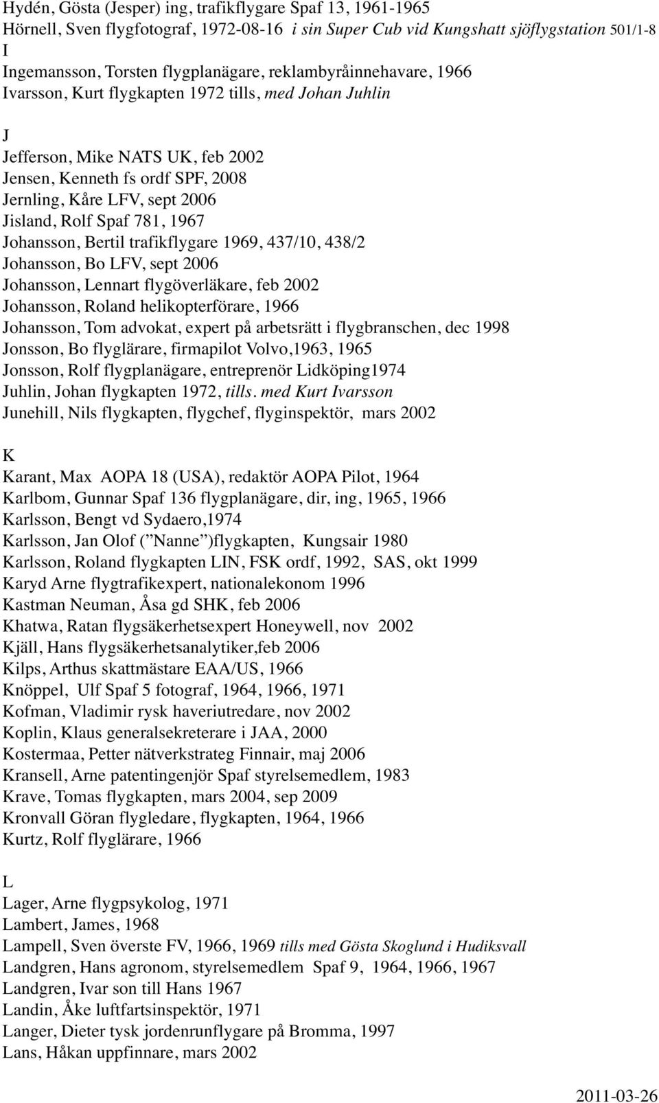 Spaf 781, 1967 Johansson, Bertil trafikflygare 1969, 437/10, 438/2 Johansson, Bo LFV, sept 2006 Johansson, Lennart flygöverläkare, feb 2002 Johansson, Roland helikopterförare, 1966 Johansson, Tom