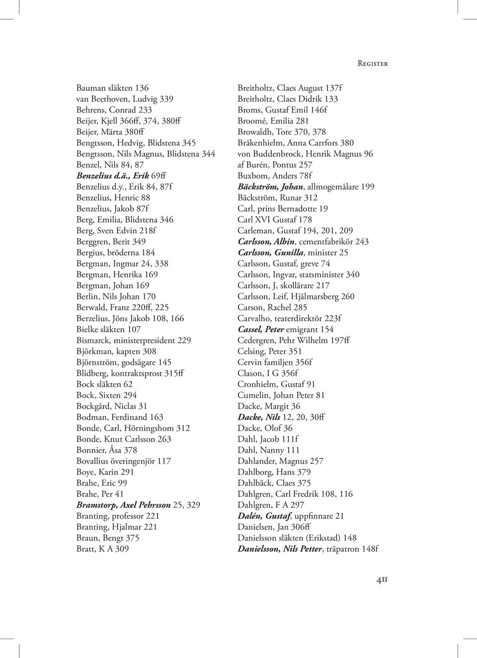 , Erik 84, 87f Benzelius, Henric 88 Benzelius, Jakob 87f Berg, Emilia, Blidstena 346 Berg, Sven Edvin 218f Berggren, Berit 349 Bergius, bröderna 184 Bergman, Ingmar 24, 338 Bergman, Henrika 169