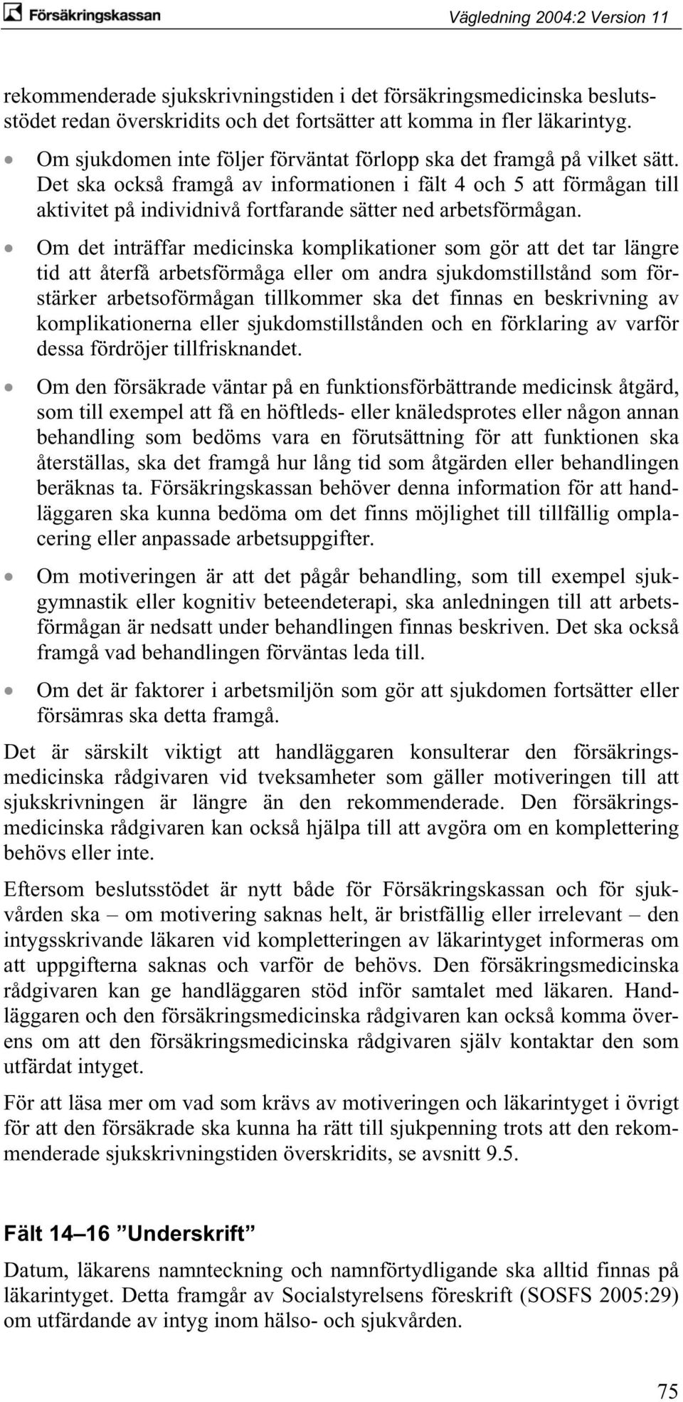 Det ska också framgå av informationen i fält 4 och 5 att förmågan till aktivitet på individnivå fortfarande sätter ned arbetsförmågan.