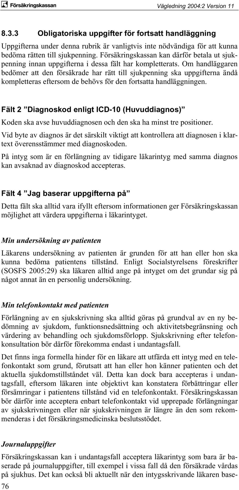 Om handläggaren bedömer att den försäkrade har rätt till sjukpenning ska uppgifterna ändå kompletteras eftersom de behövs för den fortsatta handläggningen.