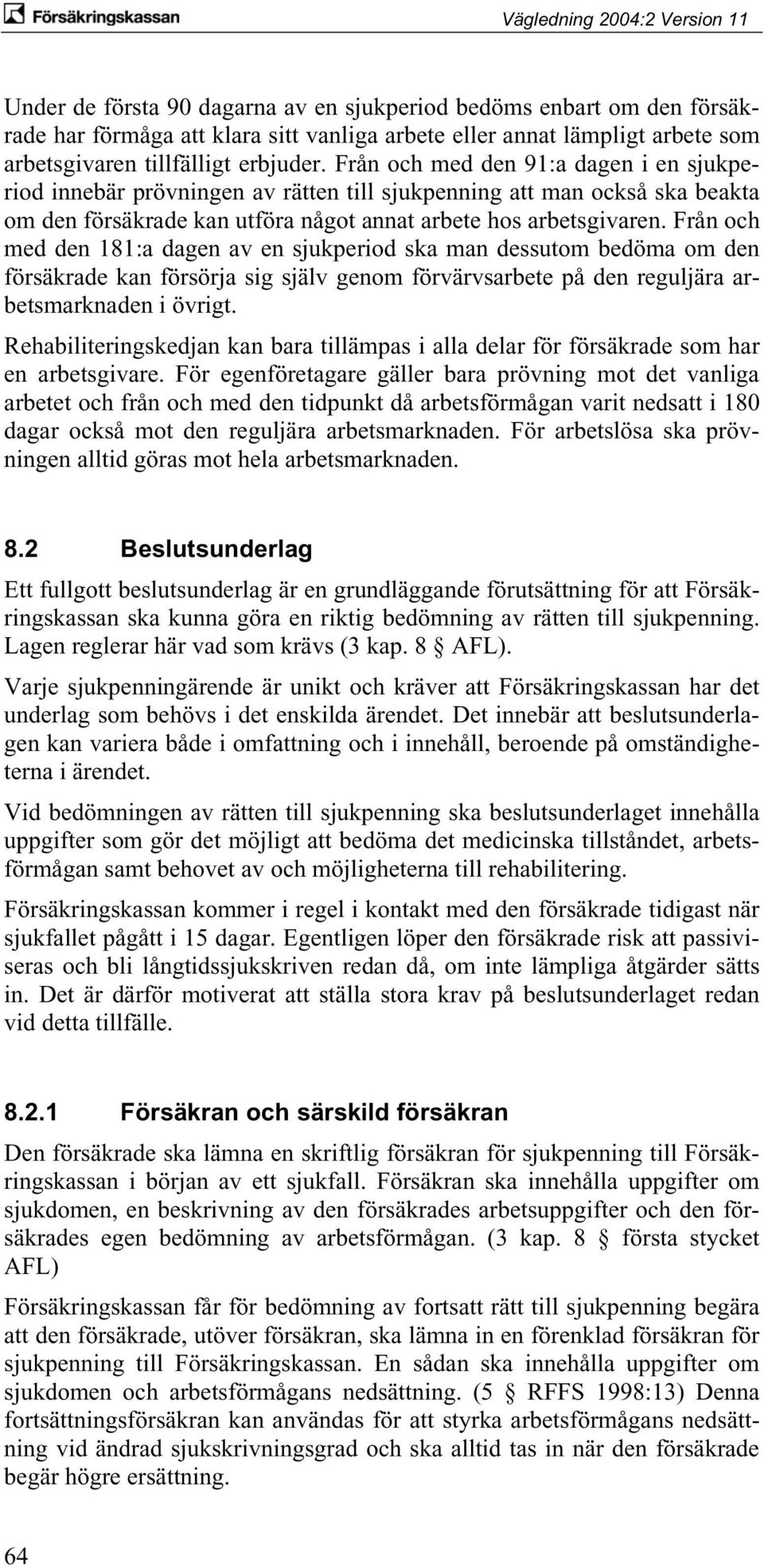 Från och med den 181:a dagen av en sjukperiod ska man dessutom bedöma om den försäkrade kan försörja sig själv genom förvärvsarbete på den reguljära arbetsmarknaden i övrigt.