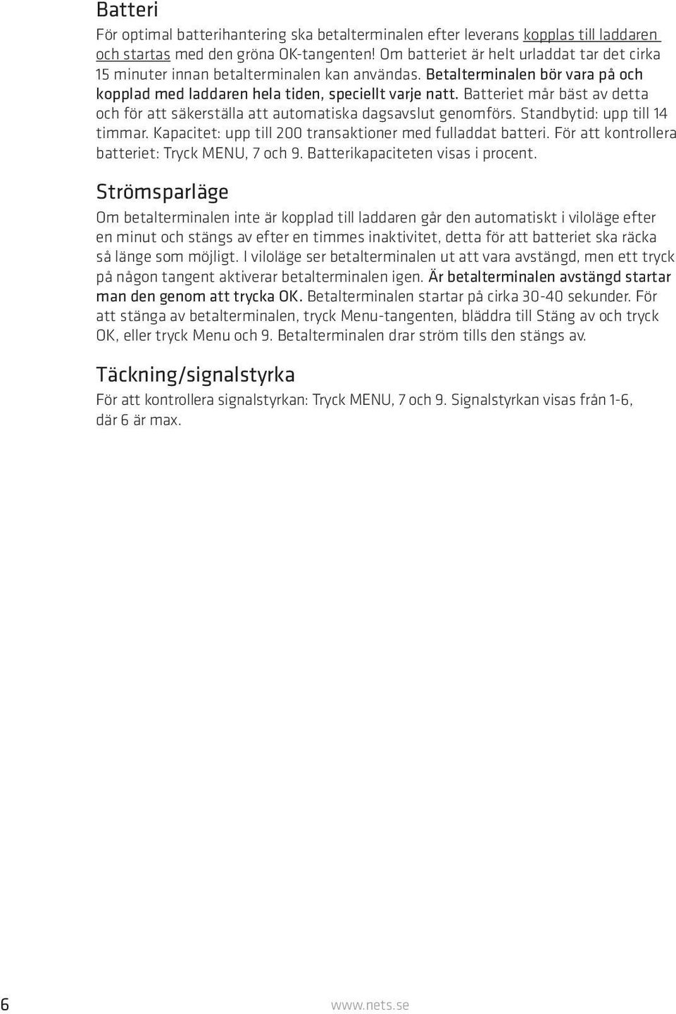 Batteriet mår bäst av detta och för att säkerställa att automatiska dagsavslut genomförs. Standbytid: upp till 14 timmar. Kapacitet: upp till 200 transaktioner med fulladdat batteri.