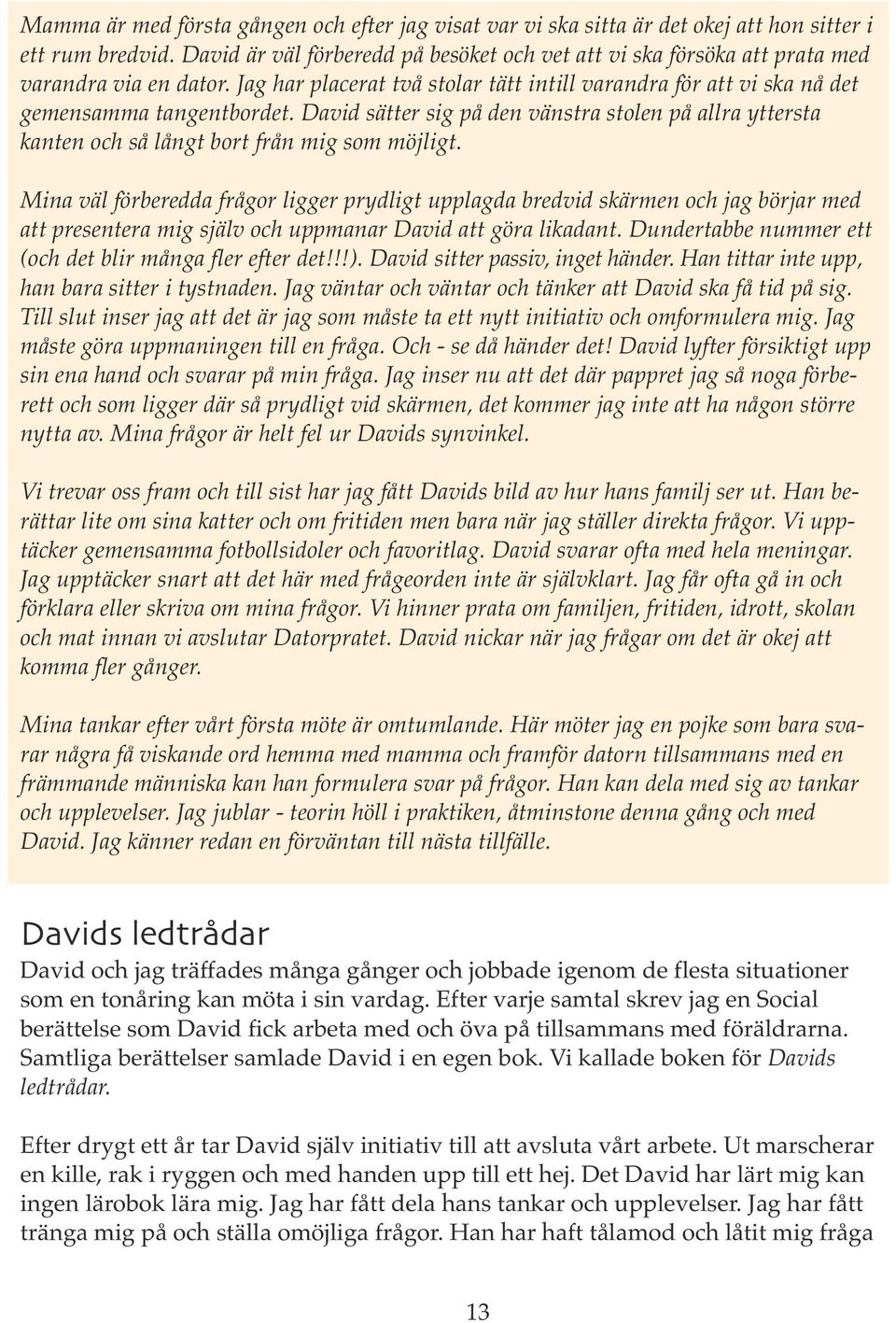 David sätter sig på den vänstra stolen på allra yttersta kanten och så långt bort från mig som möjligt.