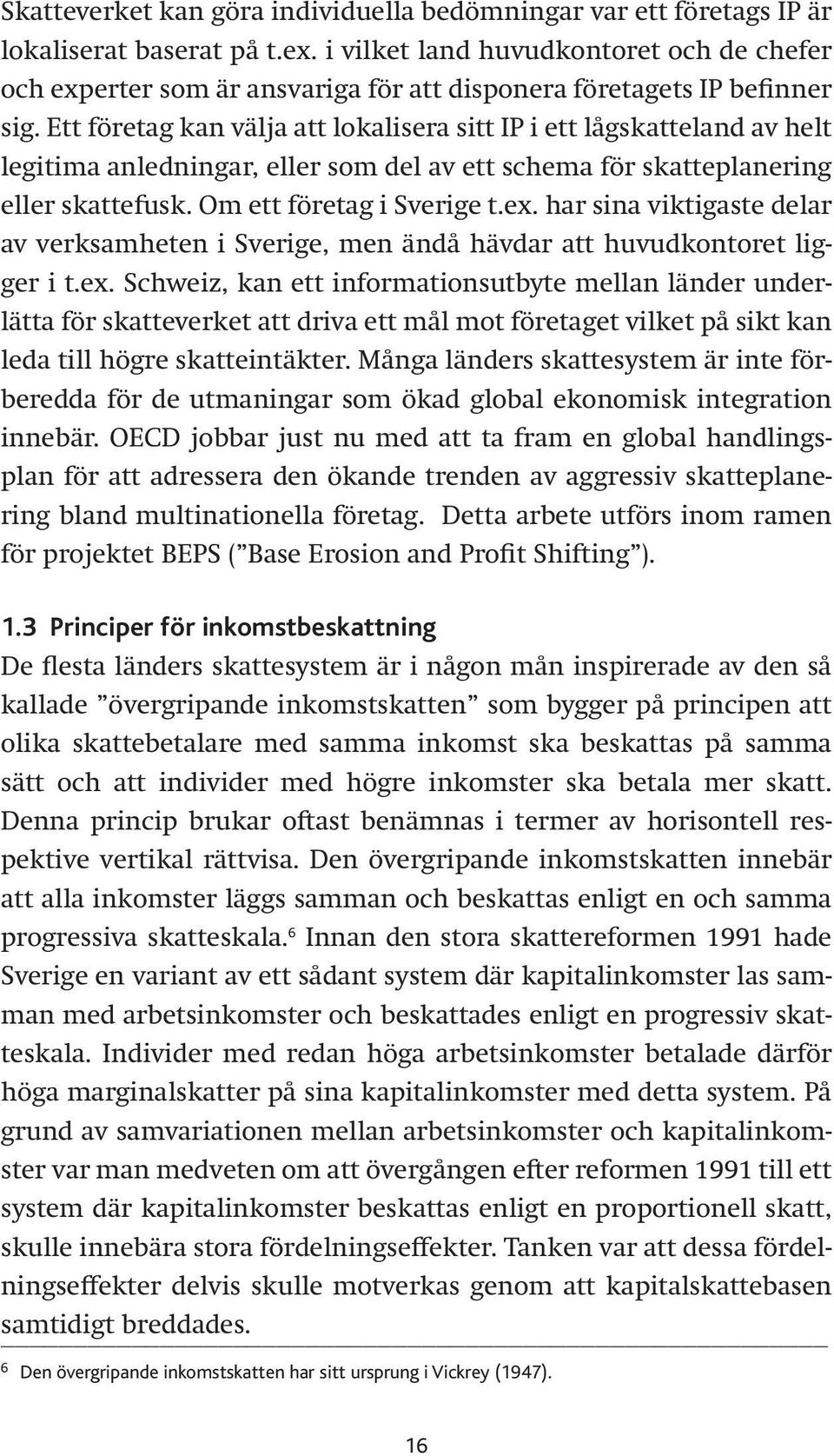 Ett företag kan välja att lokalisera sitt IP i ett lågskatteland av helt legitima anledningar, eller som del av ett schema för skatteplanering eller skattefusk. Om ett företag i Sverige t.ex.