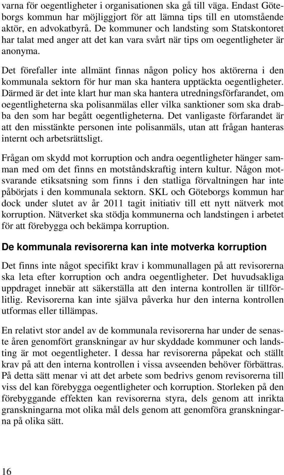 Det förefaller inte allmänt finnas någon policy hos aktörerna i den kommunala sektorn för hur man ska hantera upptäckta oegentligheter.