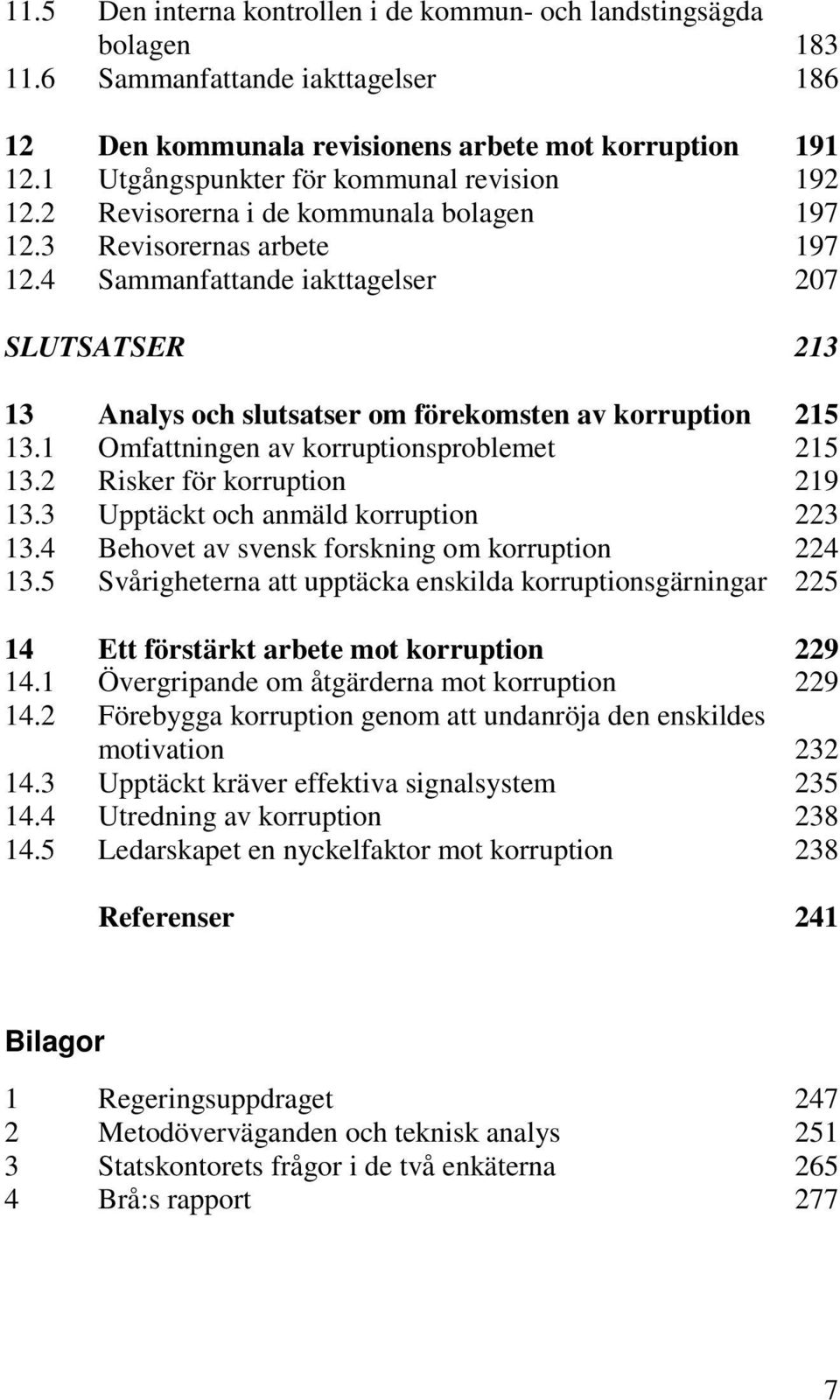 4 Sammanfattande iakttagelser 207 SLUTSATSER 213 13 Analys och slutsatser om förekomsten av korruption 215 13.1 Omfattningen av korruptionsproblemet 215 13.2 Risker för korruption 219 13.