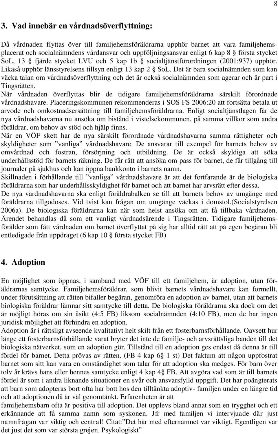 Det är bara socialnämnden som kan väcka talan om vårdnadsöverflyttning och det är också socialnämnden som agerar och är part i Tingsrätten.