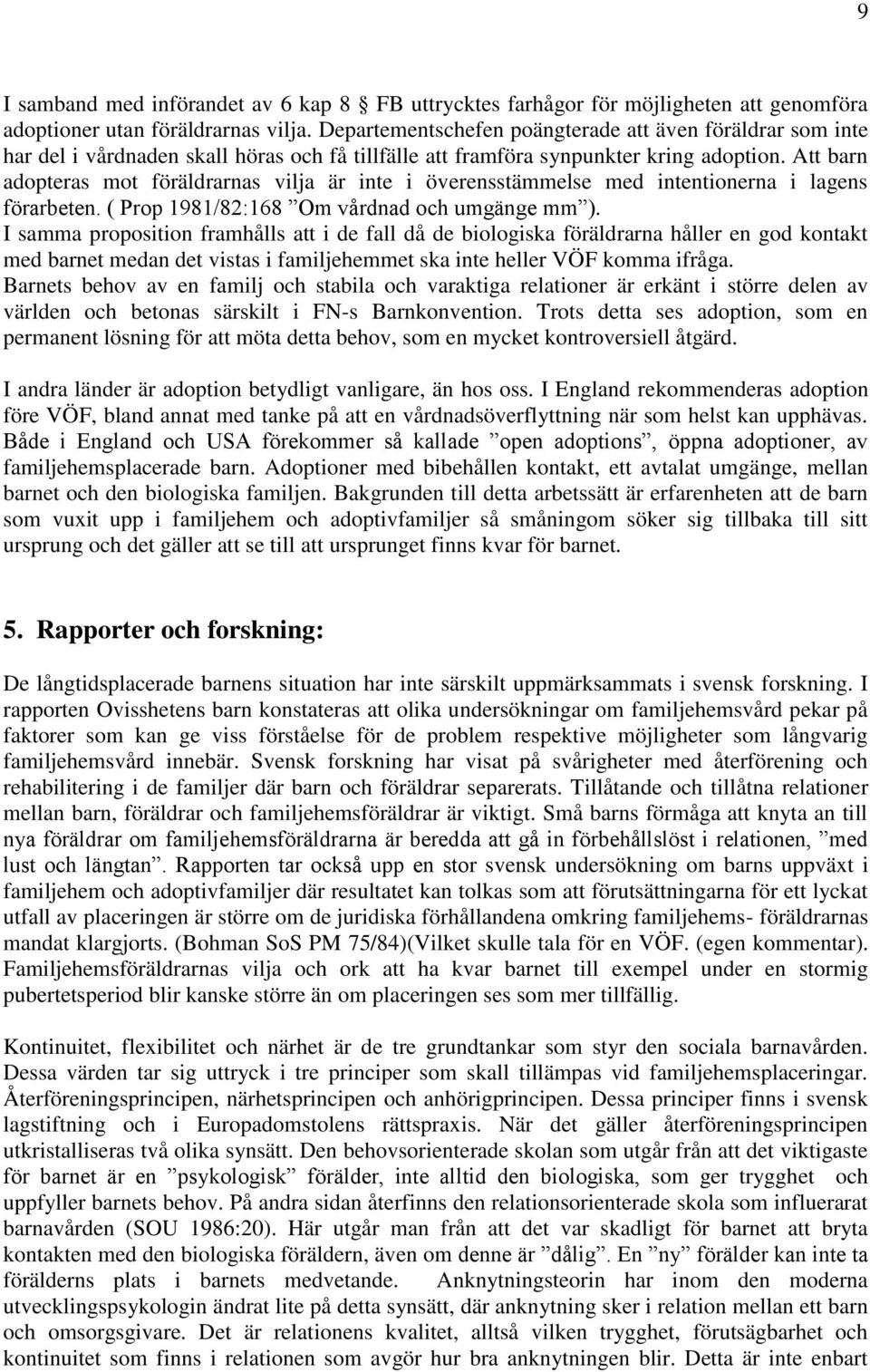 Att barn adopteras mot föräldrarnas vilja är inte i överensstämmelse med intentionerna i lagens förarbeten. ( Prop 1981/82:168 Om vårdnad och umgänge mm ).