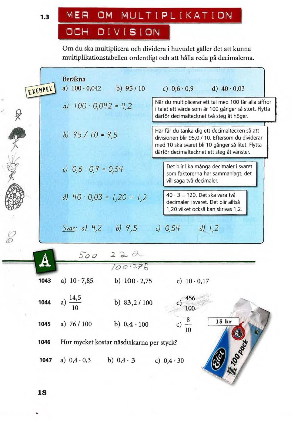 Flytta därför decimaltecknet två steg åt höger. b) 95 / 0 = 9,5 c) 0,6 0,9 = 0,5' d) 40 0,03 =,20 =,2 Här får du tänka dig ett decimaltecken så att divisionen blir 95,0 / 0.