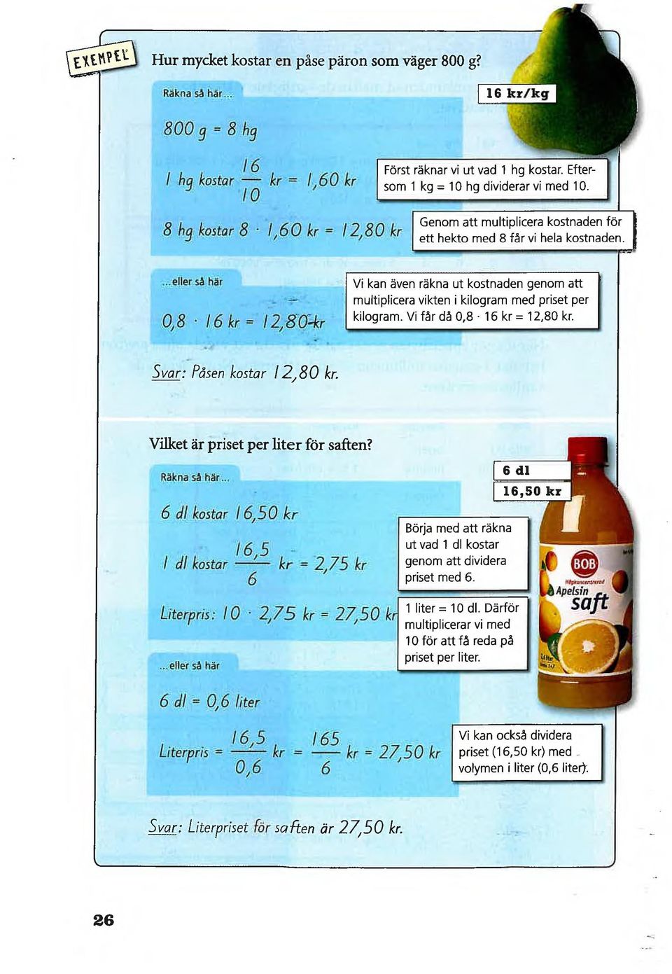 ...eller så här 0,8 6 kr = 2,80--kr Vi kan även räkna ut kostnaden genom att multiplicera vikten i kilogram med priset per kilogram. Vi får då 0,8 6 kr = 2,80 kr. Svar: Påsen kostar 2,80 kr.