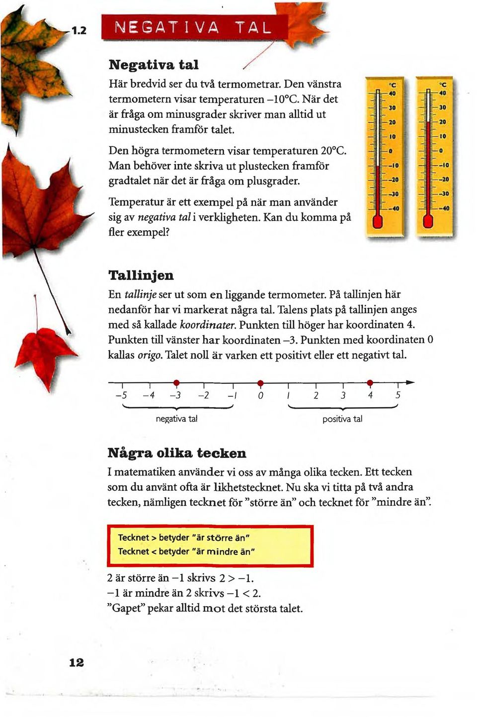 Temperatur är ett exempel på när man använder sig av negativa tal i verkligheten. Kan du komma på fler exempel?