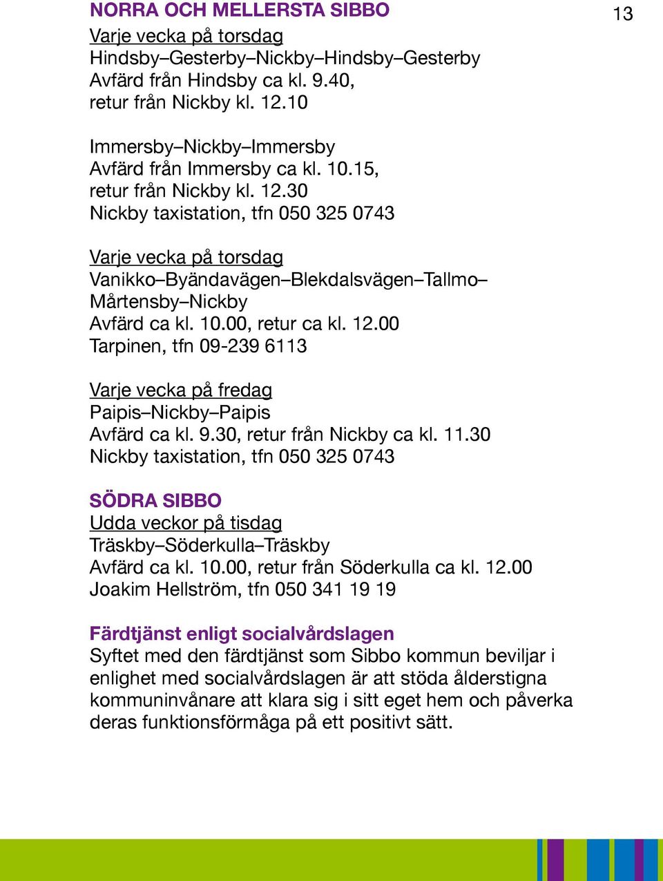 30 Nickby taxistation, tfn 050 325 0743 Varje vecka på torsdag Vanikko Byändavägen Blekdalsvägen Tallmo Mårtensby Nickby Avfärd ca kl. 10.00, retur ca kl. 12.