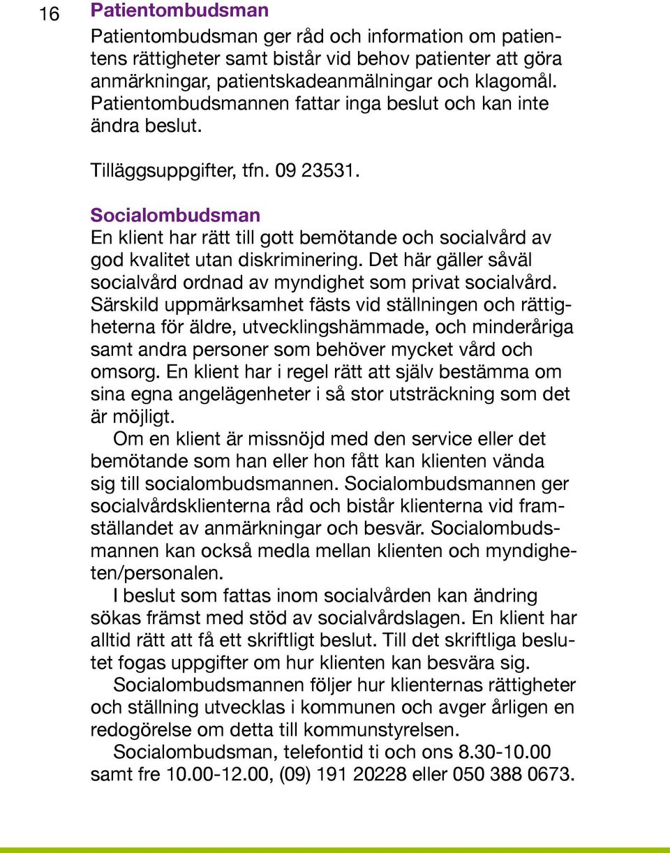 Socialombudsman En klient har rätt till gott bemötande och socialvård av god kvalitet utan diskriminering. Det här gäller såväl socialvård ordnad av myndighet som privat socialvård.