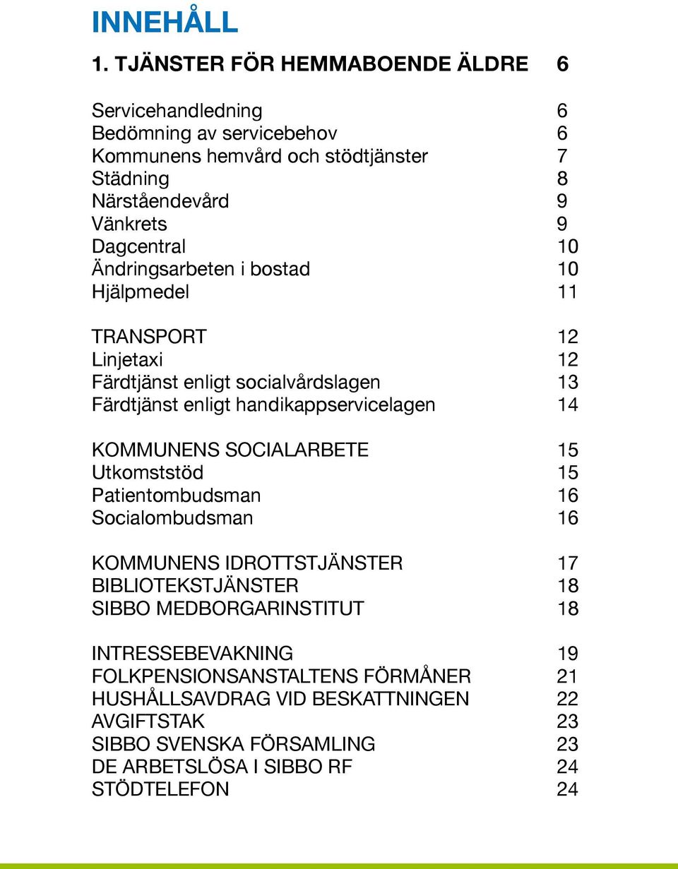 10 Ändringsarbeten i bostad 10 Hjälpmedel 11 TRANSPORT 12 Linjetaxi 12 Färdtjänst enligt socialvårdslagen 13 Färdtjänst enligt handikappservicelagen 14 KOMMUNENS