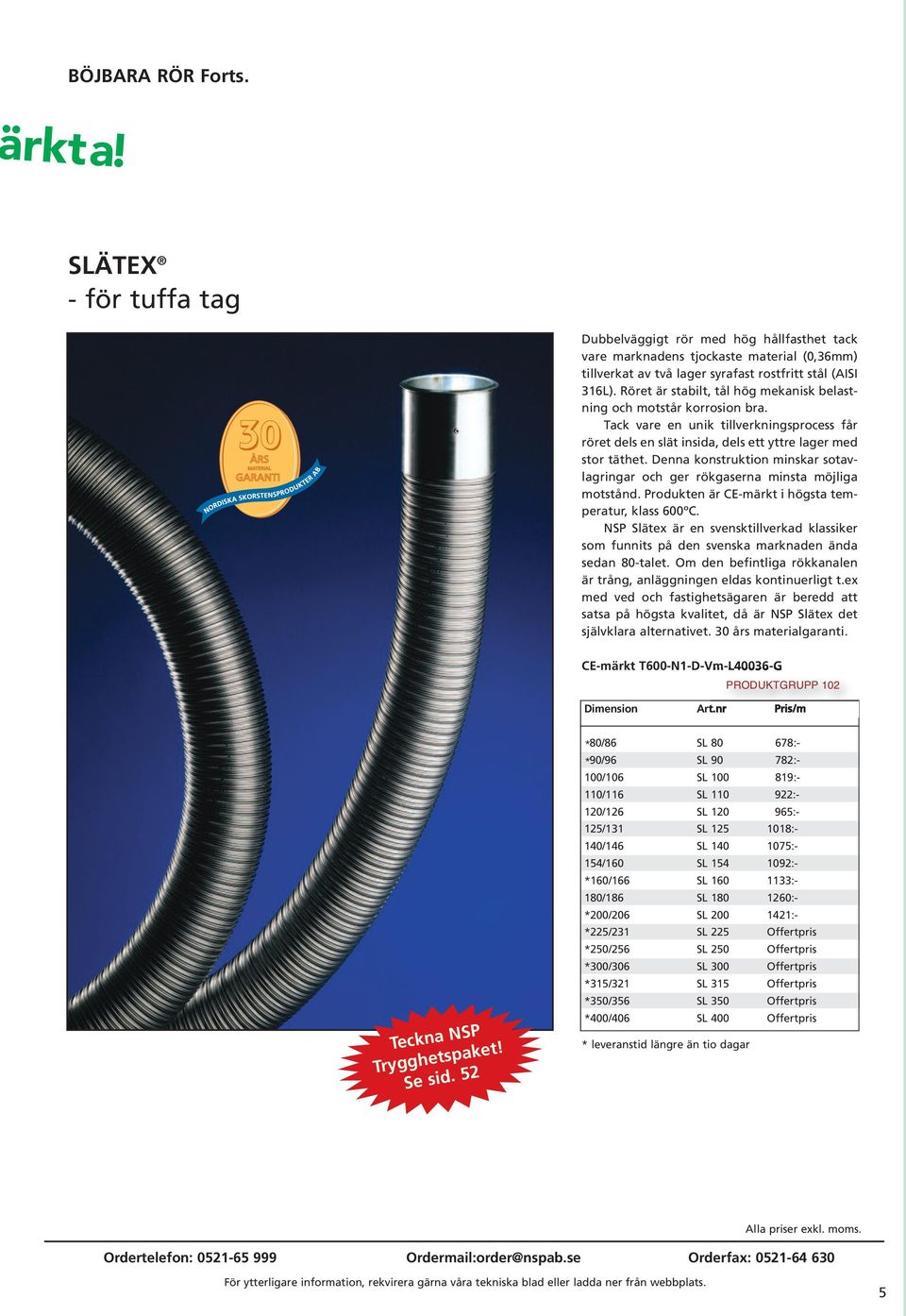 Denna konstruktion minskar sotavlagringar och ger rökgaserna minsta möjliga motstånd. Produkten är CE-märkt i högsta temperatur, klass 600ºC.