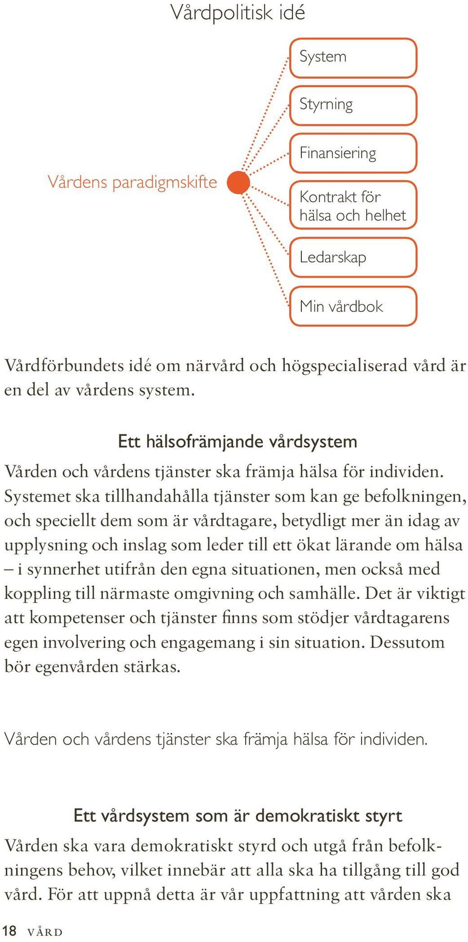 Systemet ska tillhandahålla tjänster som kan ge befolkningen, och speciellt dem som är vårdtagare, betydligt mer än idag av upplysning och inslag som leder till ett ökat lärande om hälsa i synnerhet