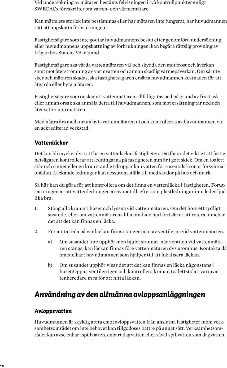 Fastighetsägare som inte godtar huvudmannens beslut efter genomförd undersökning eller huvudmannens uppskattning av förbrukningen, kan begära rättslig prövning av frågan hos Statens VA-nämnd.