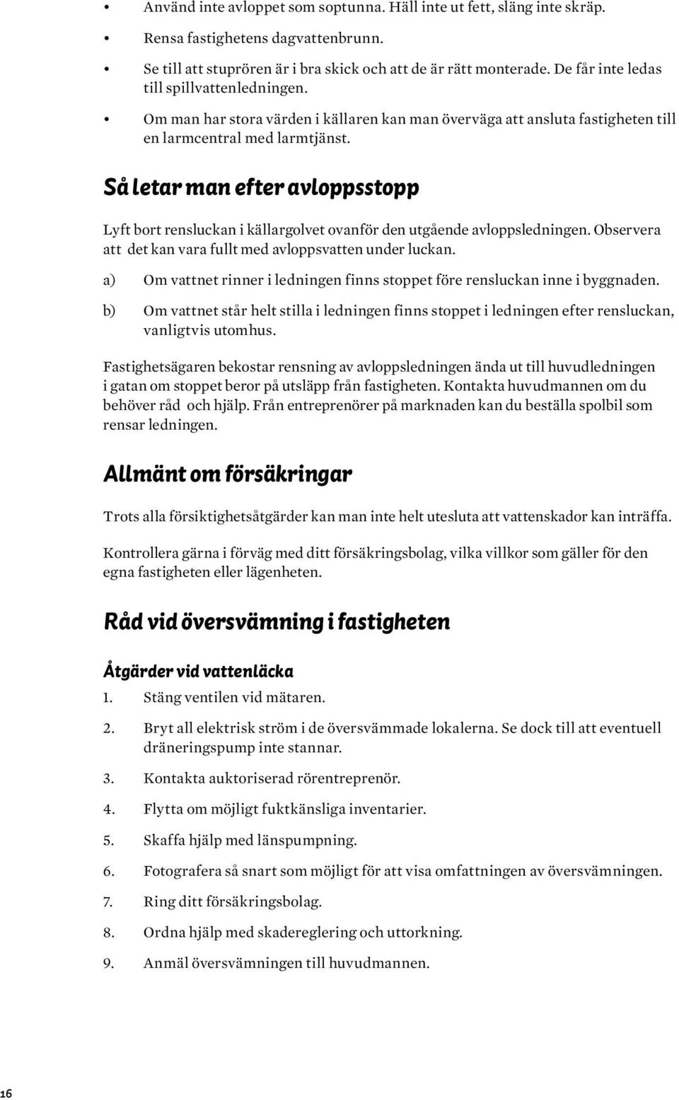 Så letar man efter avloppsstopp Lyft bort rensluckan i källargolvet ovanför den utgående avloppsledningen. Observera att det kan vara fullt med avloppsvatten under luckan.