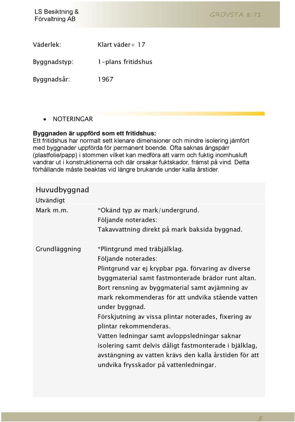 Ofta saknas ångspärr (plastfolie/papp) i stommen vilket kan medföra att varm och fuktig inomhusluft vandrar ut i konstruktionerna och där orsakar fuktskador, främst på vind.