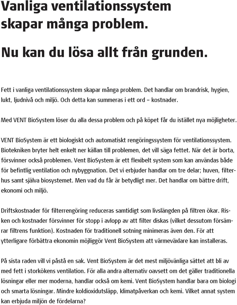 VENT BioSystem är ett biologiskt och automatiskt rengöringssystem för ventilationssystem. Biotekniken bryter helt enkelt ner källan till problemen, det vill säga fettet.