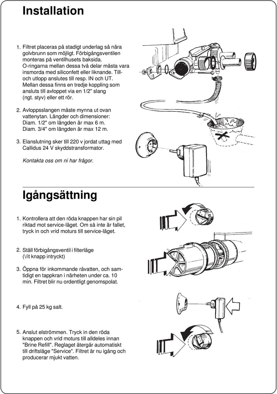 Mellan dessa finns en tredje koppling som ansluts till avloppet via en /" slang (ngt. styv) eller ett rör. sslangen måste mynna ut ovan vattenytan. Längder och dimensioner: Diam.