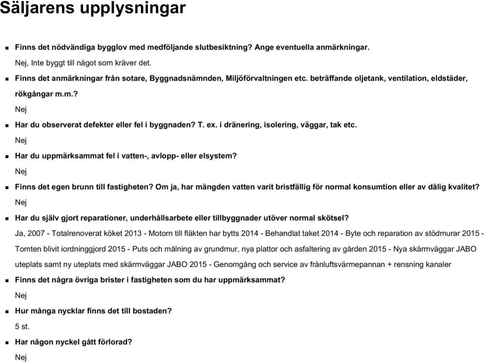 i dränering, isolering, väggar, tak etc. Nej Har du uppmärksammat fel i vatten-, avlopp- eller elsystem? Nej Finns det egen brunn till fastigheten?