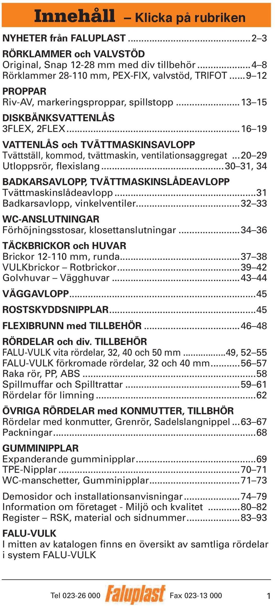 ..20 29 Utloppsrör, flexislang...30 31, 34 BADKARSAVLOPP, TVÄTTMASKINSLÅDEAVLOPP Tvättmaskinslådeavlopp...31 Badkarsavlopp, vinkelventiler...32 33 WC-ANSLUTNINGAR Förhöjningsstosar, klosettanslutningar.